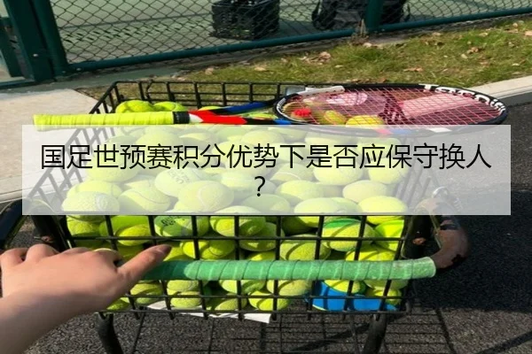 国足世预赛积分优势下是否应保守换人？